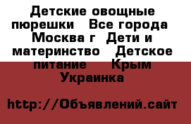 Детские овощные пюрешки - Все города, Москва г. Дети и материнство » Детское питание   . Крым,Украинка